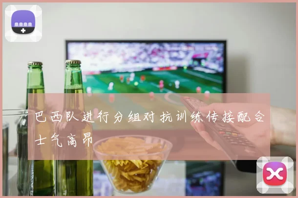 巴西队进行分组对抗训练传接配合士气高昂