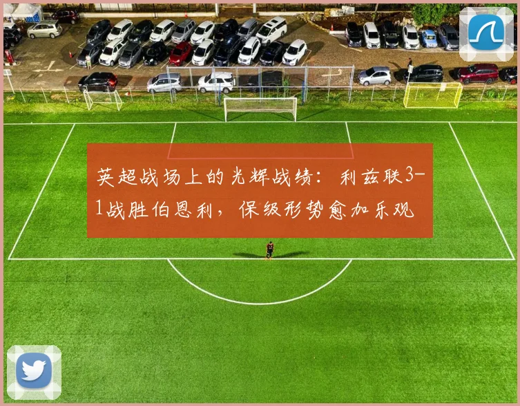英超战场上的光辉战绩：利兹联3-1战胜伯恩利，保级形势愈加乐观