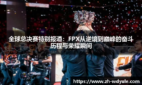 全球总决赛特别报道：FPX从逆境到巅峰的奋斗历程与荣耀瞬间