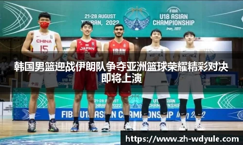 韩国男篮迎战伊朗队争夺亚洲篮球荣耀精彩对决即将上演